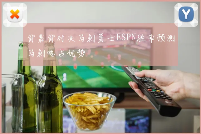 背靠背对决马刺勇士ESPN胜率预测马刺略占优势