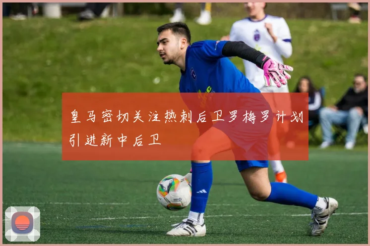 皇马密切关注热刺后卫罗梅罗计划引进新中后卫