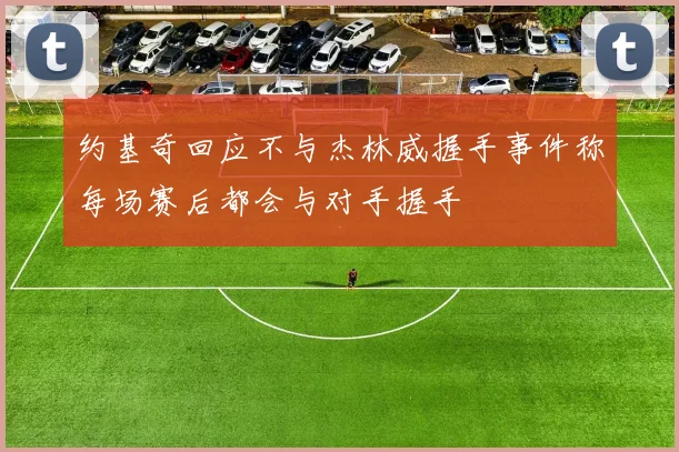 约基奇回应不与杰林威握手事件称每场赛后都会与对手握手