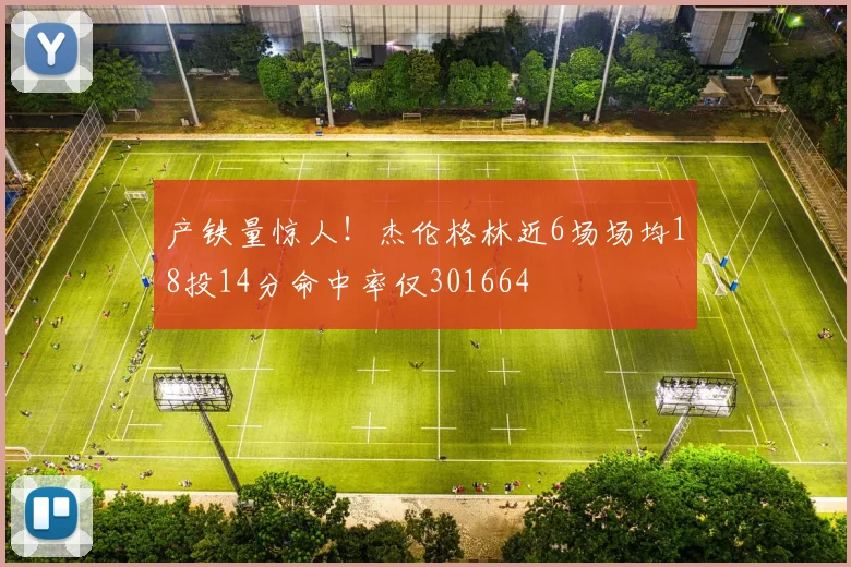 产铁量惊人！杰伦格林近6场场均18投14分命中率仅301664