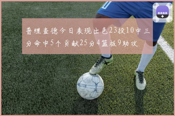 普理查德今日表现出色23投10中三分命中5个贡献25分4篮板9助攻