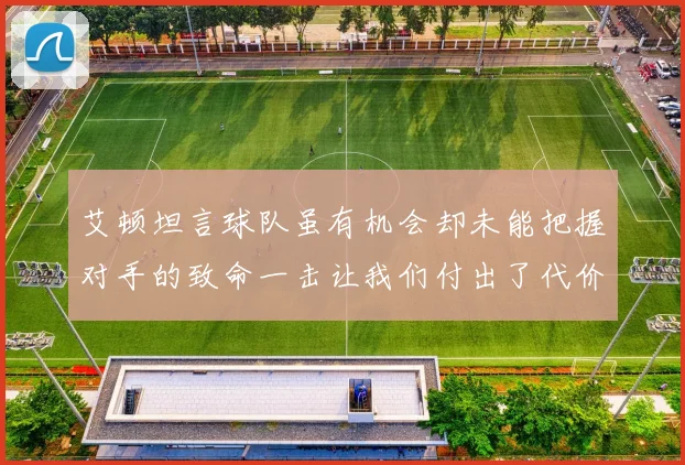 艾顿坦言球队虽有机会却未能把握对手的致命一击让我们付出了代价