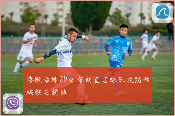 惨败黄蜂29分布朗直言球队攻防两端缺乏拼劲