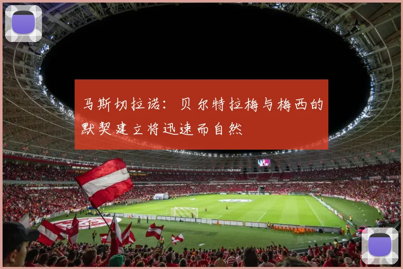 马斯切拉诺：贝尔特拉梅与梅西的默契建立将迅速而自然