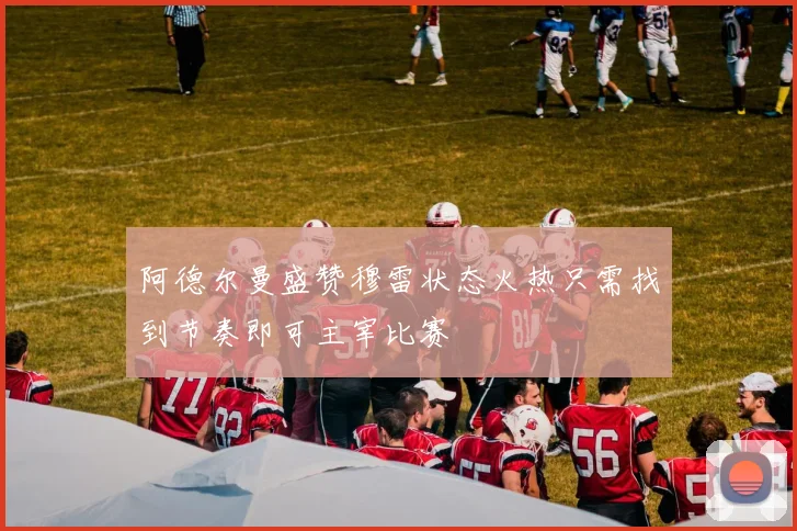 阿德尔曼盛赞穆雷状态火热只需找到节奏即可主宰比赛